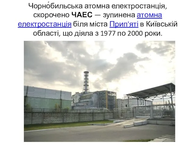 Чорно́бильська атомна електростанція, скорочено ЧАЕС — зупинена атомна електростанція біля міста