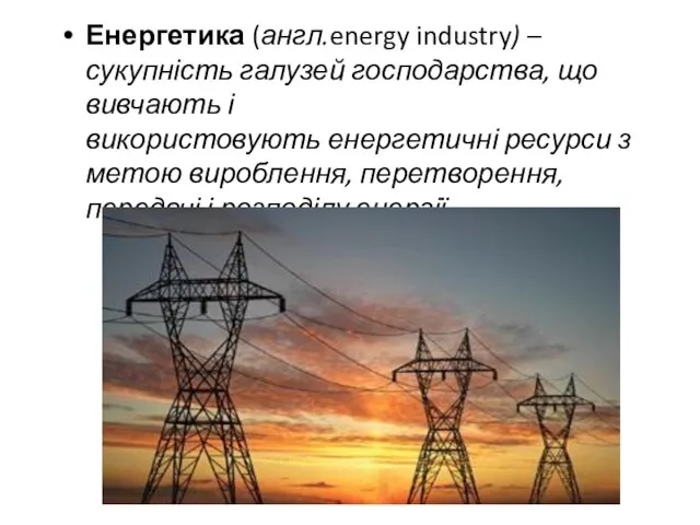 Енергетика (англ.energy industry) – сукупність галузей господарства, що вивчають і використовують