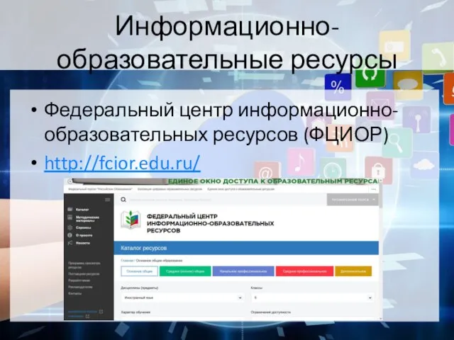 Информационно-образовательные ресурсы Федеральный центр информационно-образовательных ресурсов (ФЦИОР) http://fcior.edu.ru/