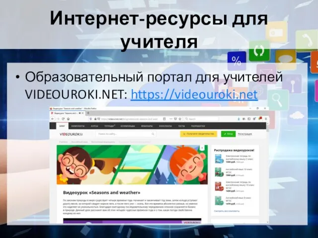 Интернет-ресурсы для учителя Образовательный портал для учителей VIDEOUROKI.NET: https://videouroki.net