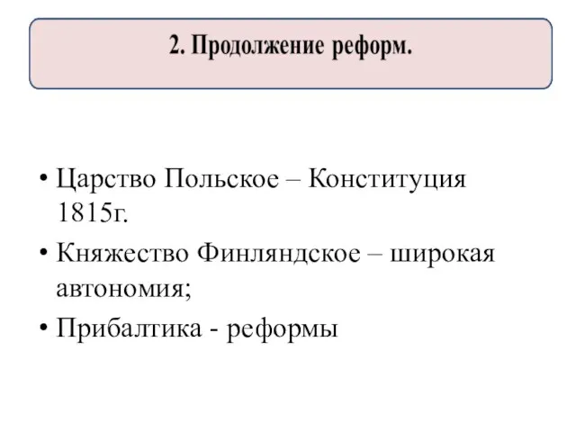 Царство Польское – Конституция 1815г. Княжество Финляндское – широкая автономия; Прибалтика - реформы