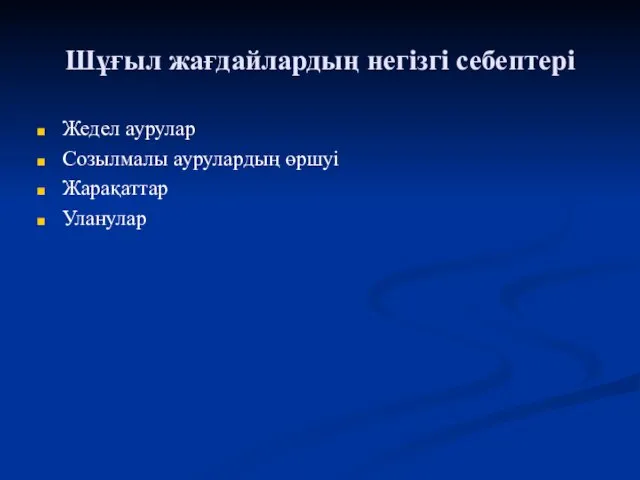 Шұғыл жағдайлардың негізгі себептері Жедел аурулар Созылмалы аурулардың өршуі Жарақаттар Уланулар