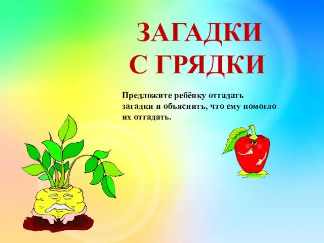 Предложите ребёнку отгадать загадки и объяснить, что ему помогло их отгадать. ЗАГАДКИ С ГРЯДКИ