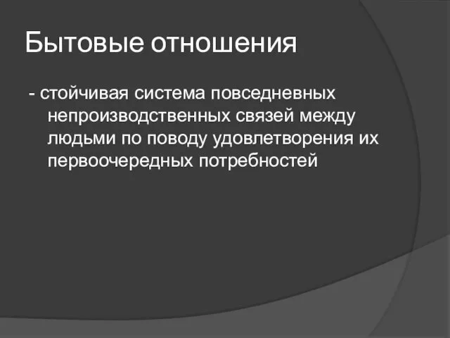 Бытовые отношения - стойчивая система повседневных непроизводственных связей между людьми по поводу удовлетворения их первоочередных потребностей