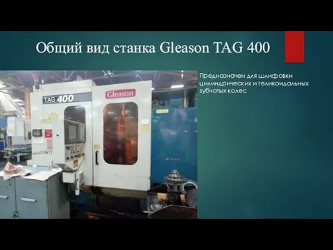 Общий вид станка Gleason TAG 400 Предназначен для шлифовки цилиндрических и геликоидальных зубчатых колес