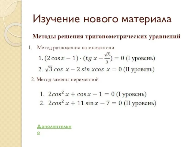 Изучение нового материала Методы решения тригонометрических уравнений Метод разложения на множители 2. Метод замены переменной Дополнительно