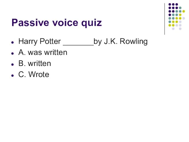 Passive voice quiz Harry Potter _______by J.K. Rowling A. was written B. written C. Wrote