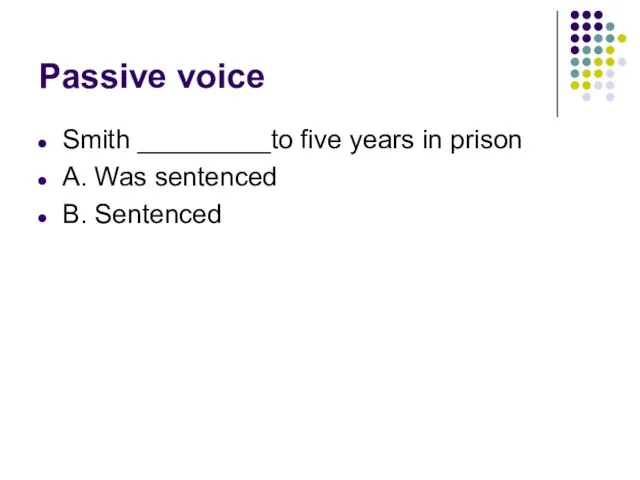 Passive voice Smith _________to five years in prison A. Was sentenced B. Sentenced