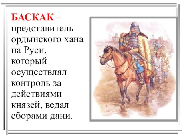 БАСКАК – представитель ордынского хана на Руси, который осуществлял контроль за действиями князей, ведал сборами дани.