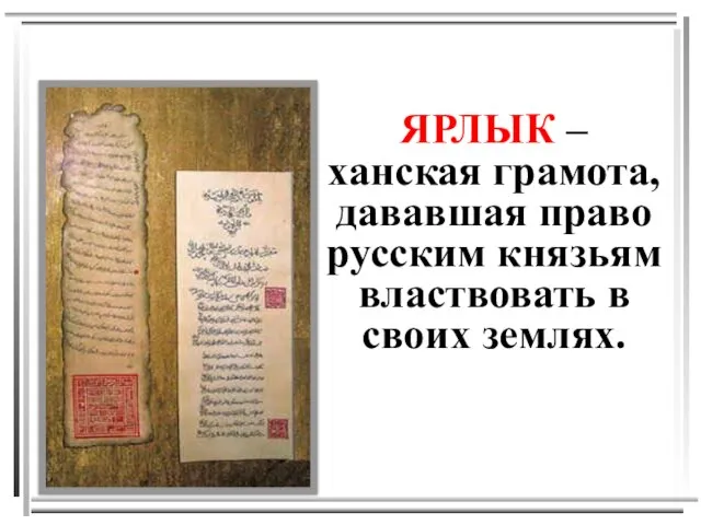 ЯРЛЫК – ханская грамота, дававшая право русским князьям властвовать в своих землях.