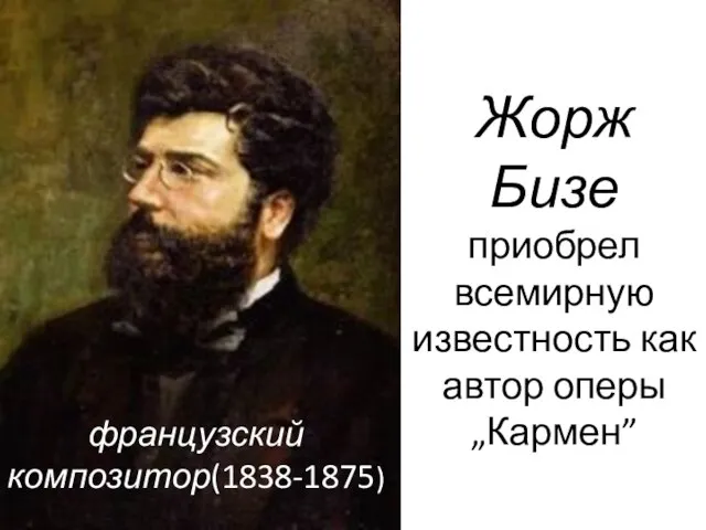 Жорж Бизе приобрел всемирную известность как автор оперы „Кармен” французский композитор(1838-1875)