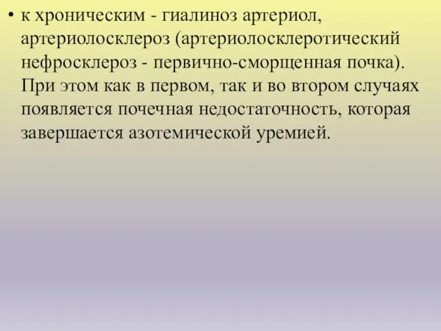 к хроническим - гиалиноз артериол, артериолосклероз (артериолосклеротический нефросклероз - первично-сморщенная почка).