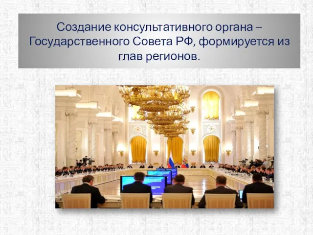 Создание консультативного органа – Государственного Совета РФ, формируется из глав регионов.