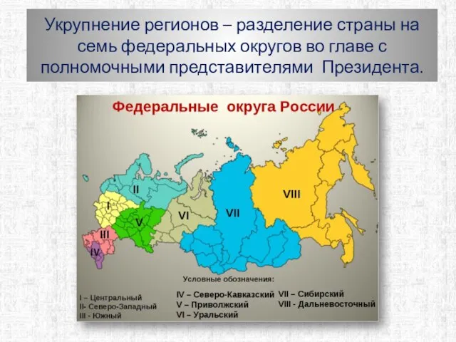 Укрупнение регионов – разделение страны на семь федеральных округов во главе с полномочными представителями Президента.