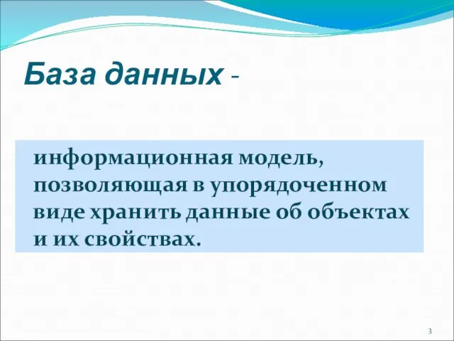 База данных - информационная модель, позволяющая в упорядоченном виде хранить данные об объектах и их свойствах.