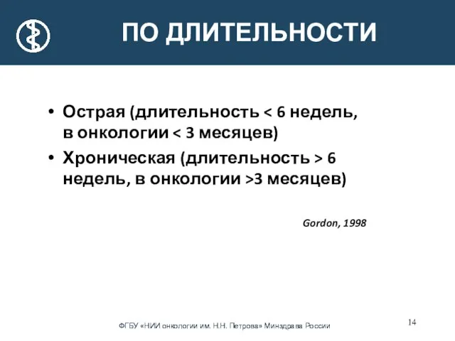 ПО ДЛИТЕЛЬНОСТИ Острая (длительность Хроническая (длительность > 6 недель, в онкологии >3 месяцев) Gordon, 1998