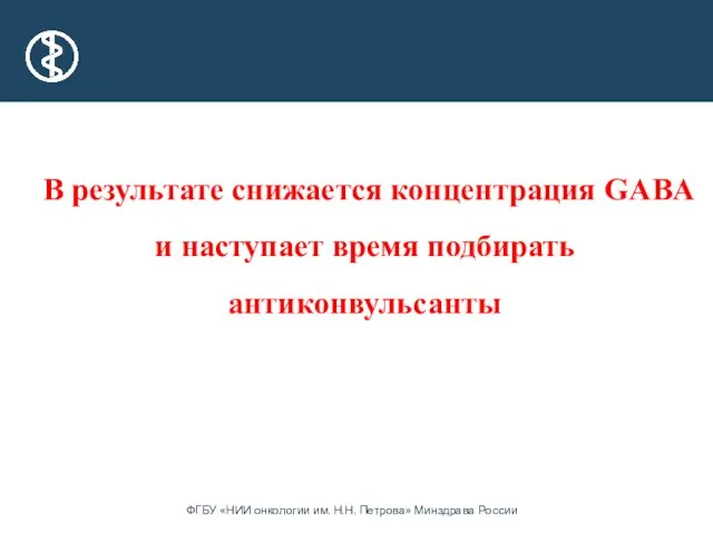 В результате снижается концентрация GABA и наступает время подбирать антиконвульсанты