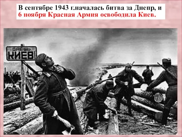 В сентябре 1943 г.началась битва за Днепр, и 6 ноября Красная Армия освободила Киев.