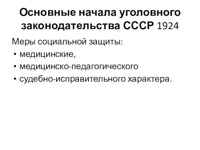 Основные начала уголовного законодательства СССР 1924 Меры социальной защиты: медицинские, медицинско-педагогического судебно-исправительного характера.