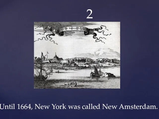 2 Until 1664, New York was called New Amsterdam.