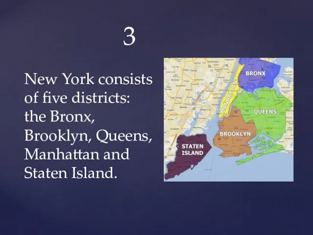 3 New York consists of five districts: the Bronx, Brooklyn, Queens, Manhattan and Staten Island.