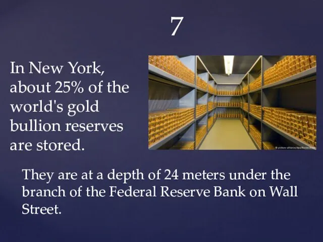 7 In New York, about 25% of the world's gold bullion