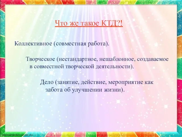 Что же такое КТД?! Коллективное (совместная работа). Творческое (нестандартное, нешаблонное, создаваемое