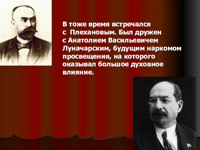 В тоже время встречался с Плехановым. Был дружен с Анатолием Васильевичем