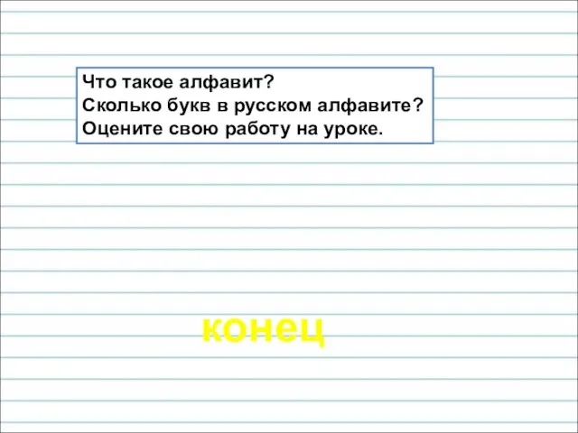 конец Что такое алфавит? Сколько букв в русском алфавите? Оцените свою работу на уроке.