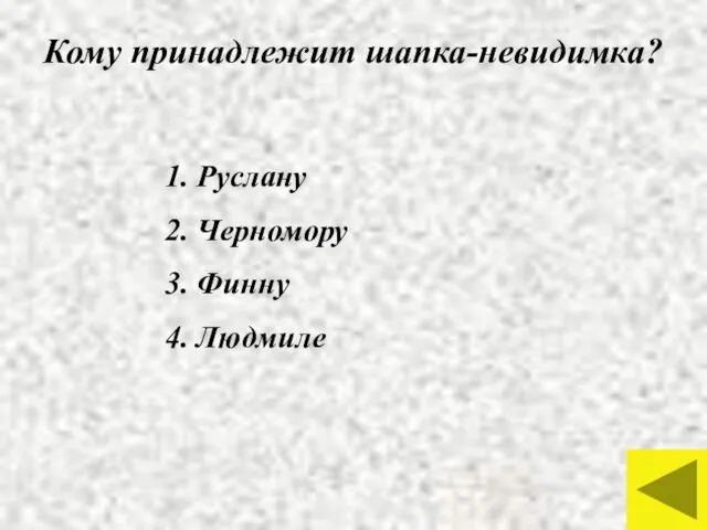 Кому принадлежит шапка-невидимка? 1. Руслану 2. Черномору 3. Финну 4. Людмиле