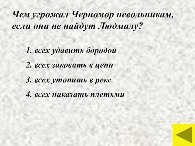 Чем угрожал Черномор невольникам, если они не найдут Людмилу? 1. всех