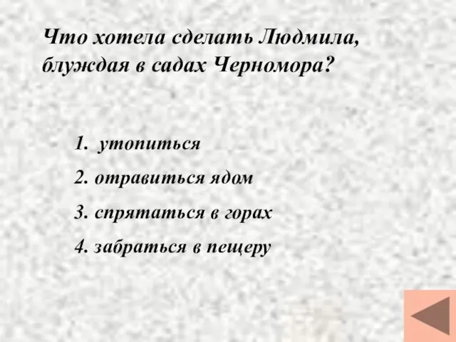 Что хотела сделать Людмила, блуждая в садах Черномора? 1. утопиться 2.