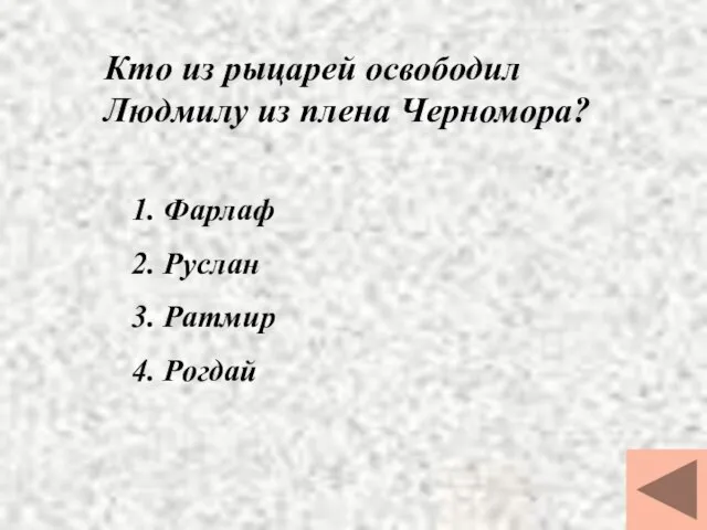 Кто из рыцарей освободил Людмилу из плена Черномора? 1. Фарлаф 2. Руслан 3. Ратмир 4. Рогдай