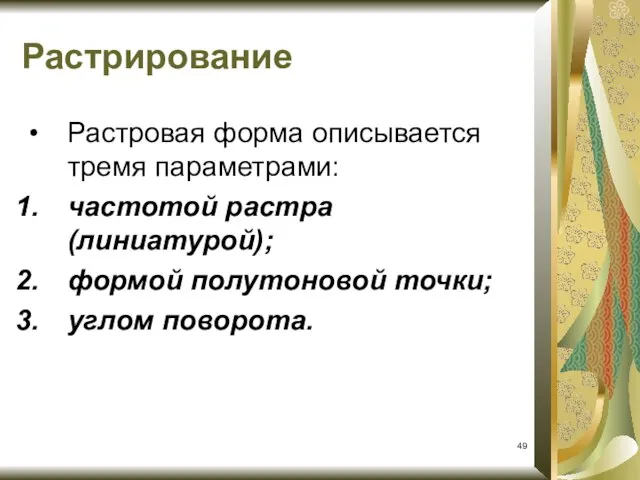 Растровая форма описывается тремя параметрами: частотой растра (линиатурой); формой полутоновой точки; углом поворота. Растрирование