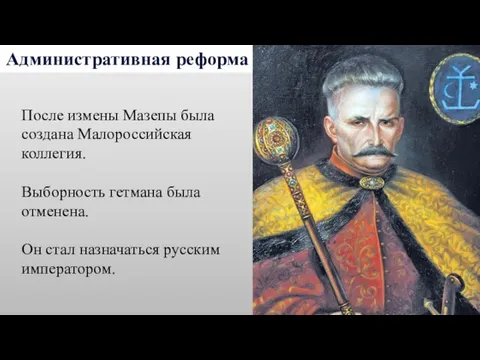 Административная реформа После измены Мазепы была создана Малороссийская коллегия. Выборность гетмана