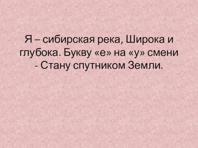 Я – сибирская река, Широка и глубока. Букву «е» на «у» смени - Стану спутником Земли.