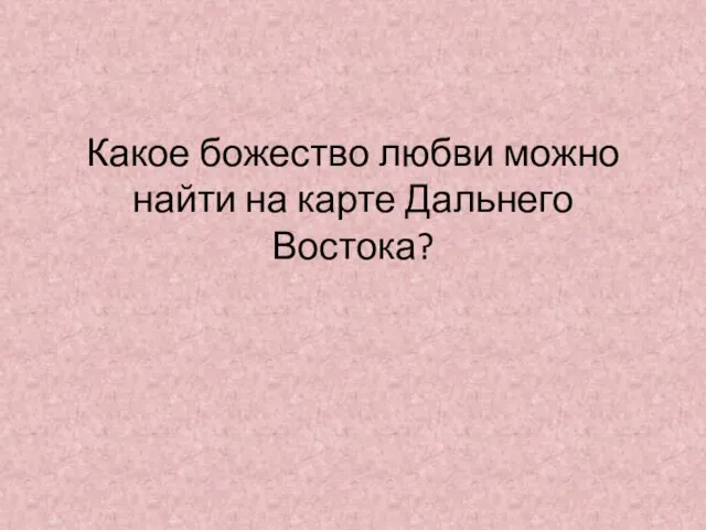 Какое божество любви можно найти на карте Дальнего Востока?