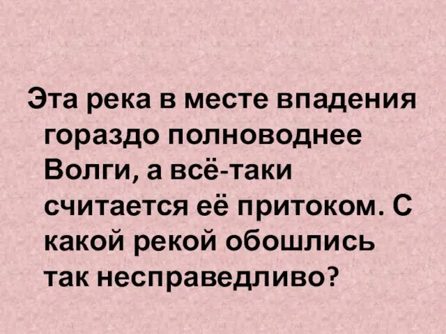 Эта река в месте впадения гораздо полноводнее Волги, а всё-таки считается