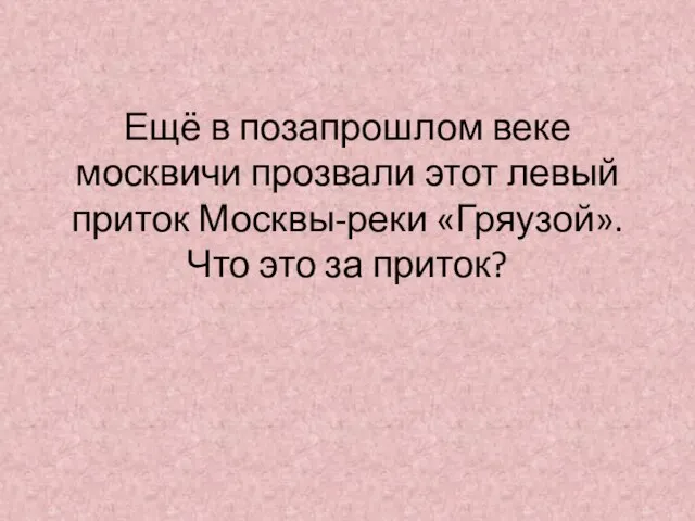 Ещё в позапрошлом веке москвичи прозвали этот левый приток Москвы-реки «Гряузой». Что это за приток?