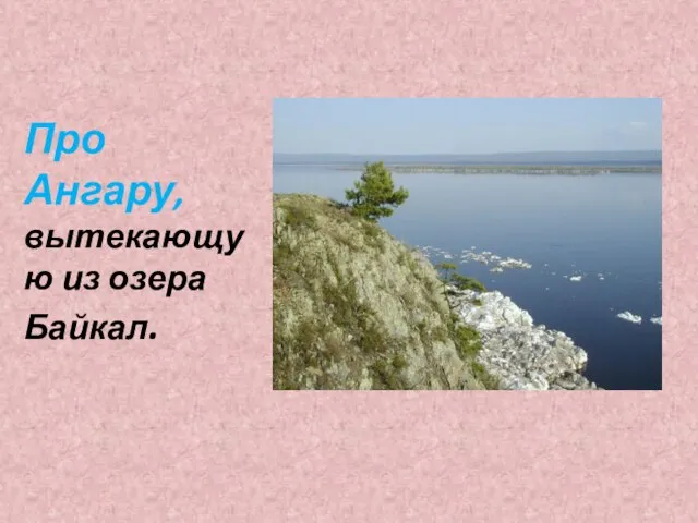 Про Ангару, вытекающую из озера Байкал.