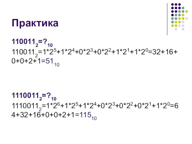 Практика 1100112=?10 1100112=1*25+1*24+0*23+0*22+1*21+1*20=32+16+0+0+2+1=5110 11100112=?10 11100112=1*26+1*25+1*24+0*23+0*22+0*21+1*20=64+32+16+0+0+2+1=11510