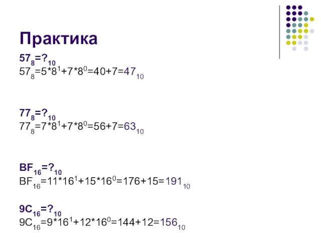 Практика 578=?10 578=5*81+7*80=40+7=4710 778=?10 778=7*81+7*80=56+7=6310 ВF16=?10 ВF16=11*161+15*160=176+15=19110 9C16=?10 9C16=9*161+12*160=144+12=15610