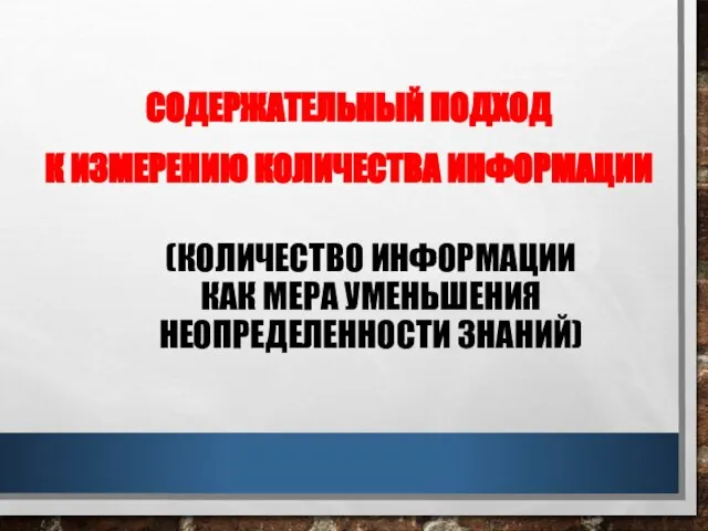 (КОЛИЧЕСТВО ИНФОРМАЦИИ КАК МЕРА УМЕНЬШЕНИЯ НЕОПРЕДЕЛЕННОСТИ ЗНАНИЙ) СОДЕРЖАТЕЛЬНЫЙ ПОДХОД К ИЗМЕРЕНИЮ КОЛИЧЕСТВА ИНФОРМАЦИИ