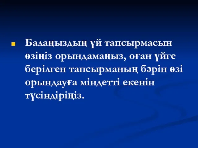 Балаңыздың үй тапсырмасын өзіңіз орындамаңыз, оған үйге берілген тапсырманың бәрін өзі орындауға міндетті екенін түсіндіріңіз.