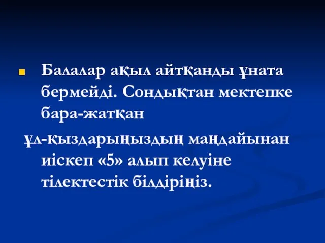 Балалар ақыл айтқанды ұната бермейді. Сондықтан мектепке бара-жатқан ұл-қыздарыңыздың маңдайынан иіскеп «5» алып келуіне тілектестік білдіріңіз.