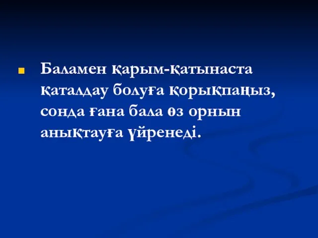 Баламен қарым-қатынаста қаталдау болуға қорықпаңыз,сонда ғана бала өз орнын анықтауға үйренеді.