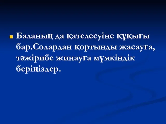 Баланың да қателесуіне құқығы бар.Солардан қортынды жасауға,тәжірибе жинауға мүмкіндік беріңіздер.