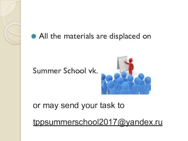 All the materials are displaced on Summer School vk. or may send your task to tppsummerschool2017@yandex.ru