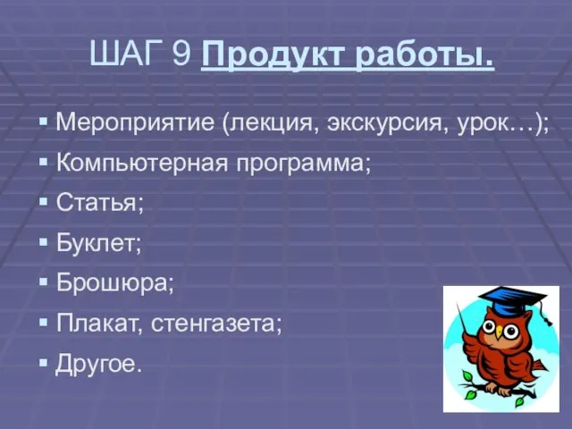 ШАГ 9 Продукт работы. Мероприятие (лекция, экскурсия, урок…); Компьютерная программа; Статья; Буклет; Брошюра; Плакат, стенгазета; Другое.