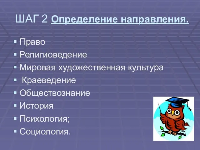 ШАГ 2 Определение направления. Право Религиоведение Мировая художественная культура Краеведение Обществознание История Психология; Социология.